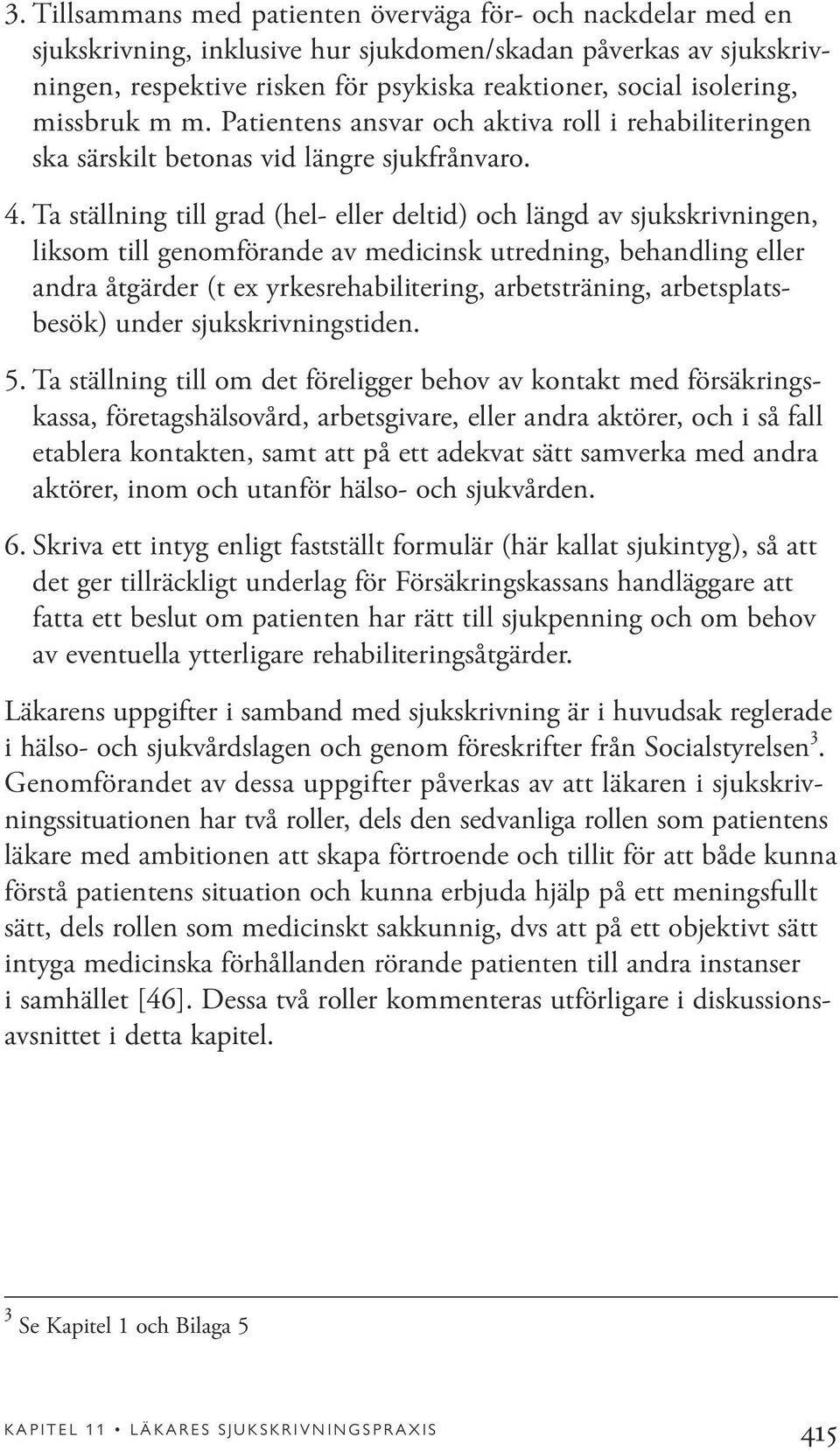 Ta ställning till grad (hel- eller deltid) och längd av sjukskrivningen, liksom till genomförande av medicinsk utredning, behandling eller andra åtgärder (t ex yrkesrehabilitering, arbetsträning,