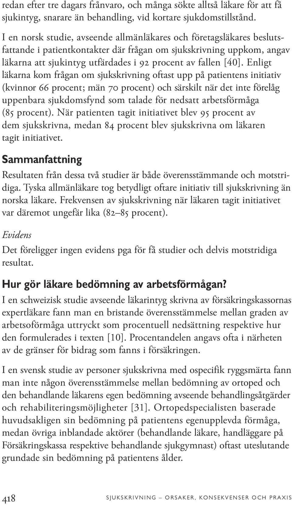 Enligt läkarna kom frågan om sjukskrivning oftast upp på patientens initiativ (kvinnor 66 procent; män 70 procent) och särskilt när det inte förelåg uppenbara sjukdomsfynd som talade för nedsatt