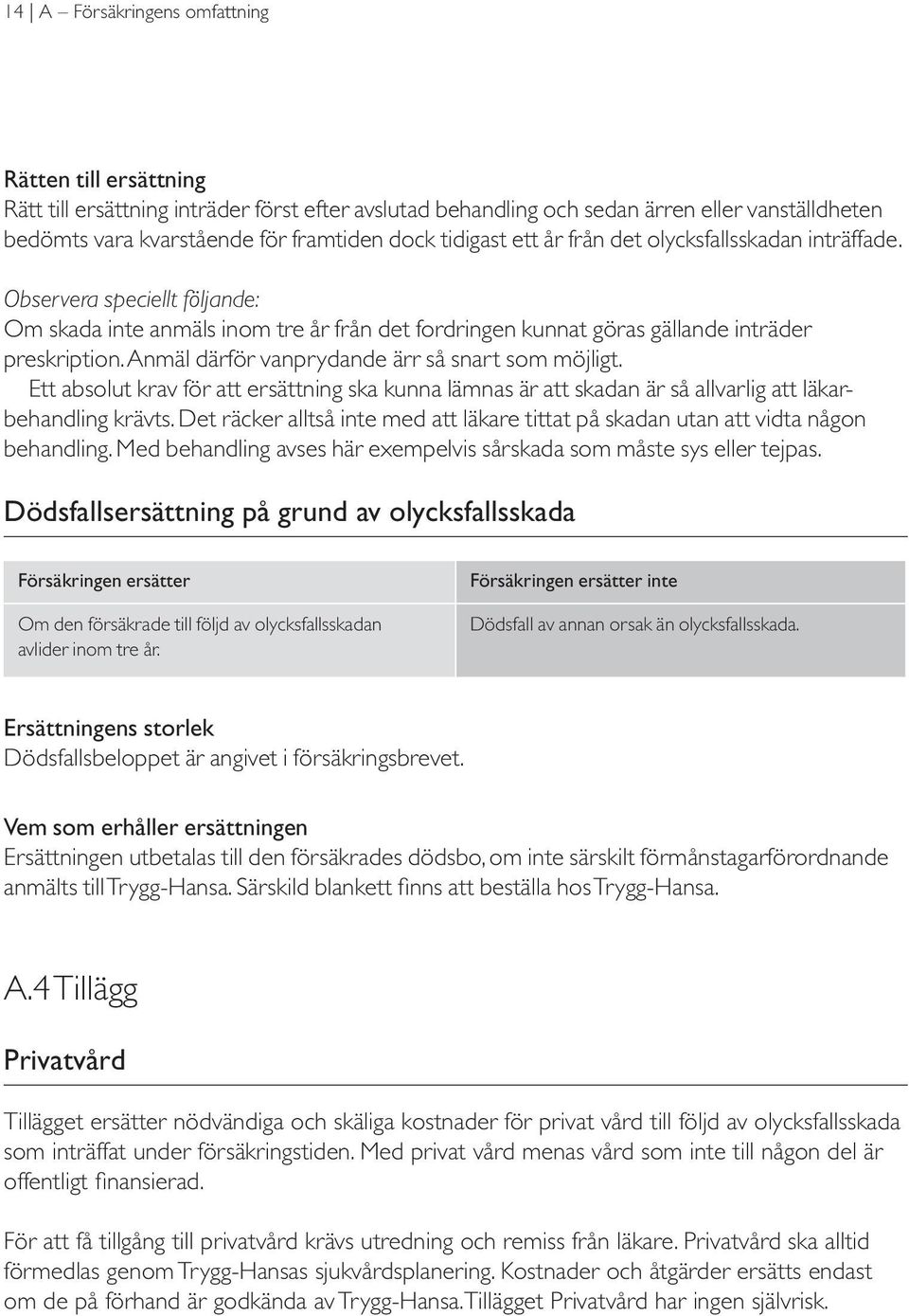 Anmäl därför vanprydande ärr så snart som möjligt. Ett absolut krav för att ersättning ska kunna lämnas är att skadan är så allvarlig att läkarbehandling krävts.