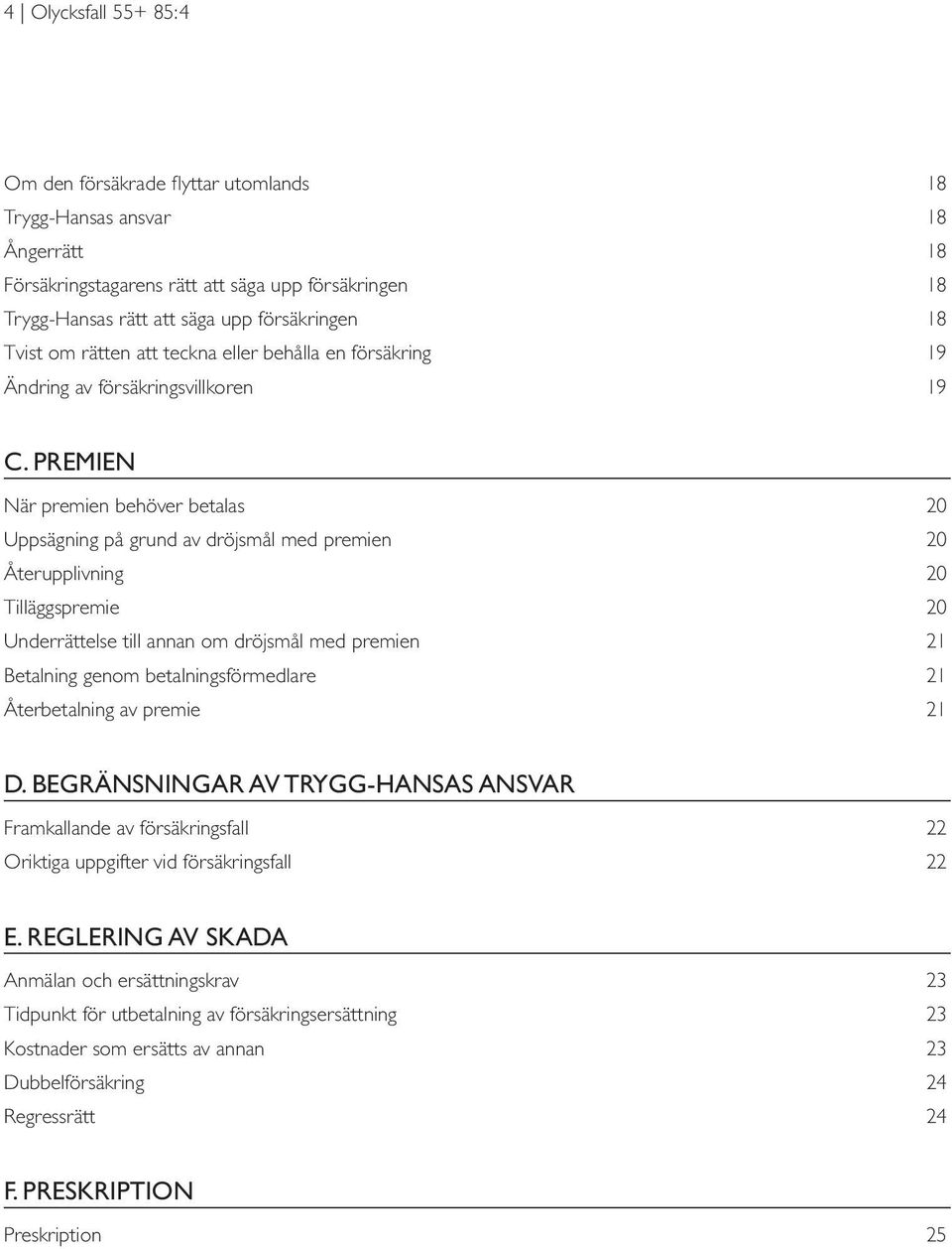 Premien När premien behöver betalas 20 Uppsägning på grund av dröjsmål med premien 20 Återupplivning 20 Tilläggspremie 20 Underrättelse till annan om dröjsmål med premien 21 Betalning genom