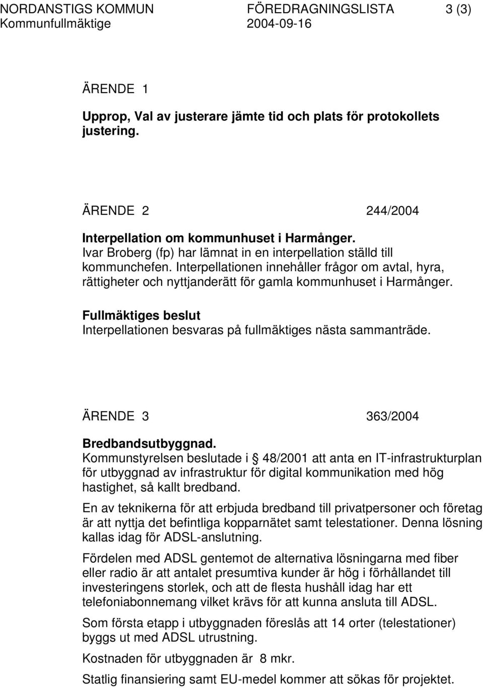 Fullmäktiges beslut Interpellationen besvaras på fullmäktiges nästa sammanträde. ÄRENDE 3 363/2004 Bredbandsutbyggnad.