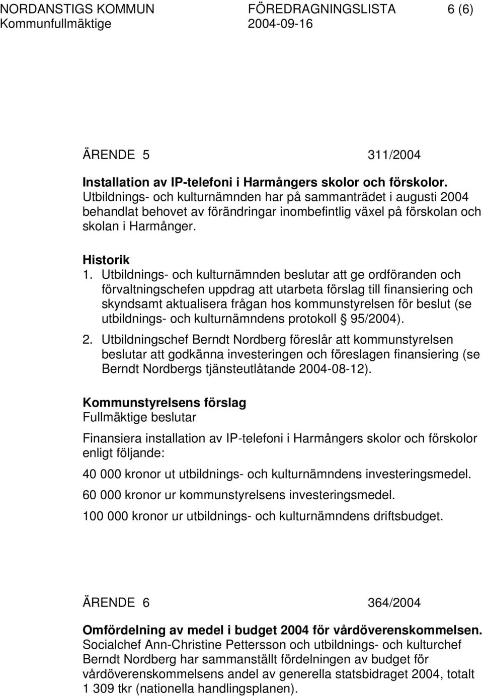 Utbildnings- och kulturnämnden beslutar att ge ordföranden och förvaltningschefen uppdrag att utarbeta förslag till finansiering och skyndsamt aktualisera frågan hos kommunstyrelsen för beslut (se