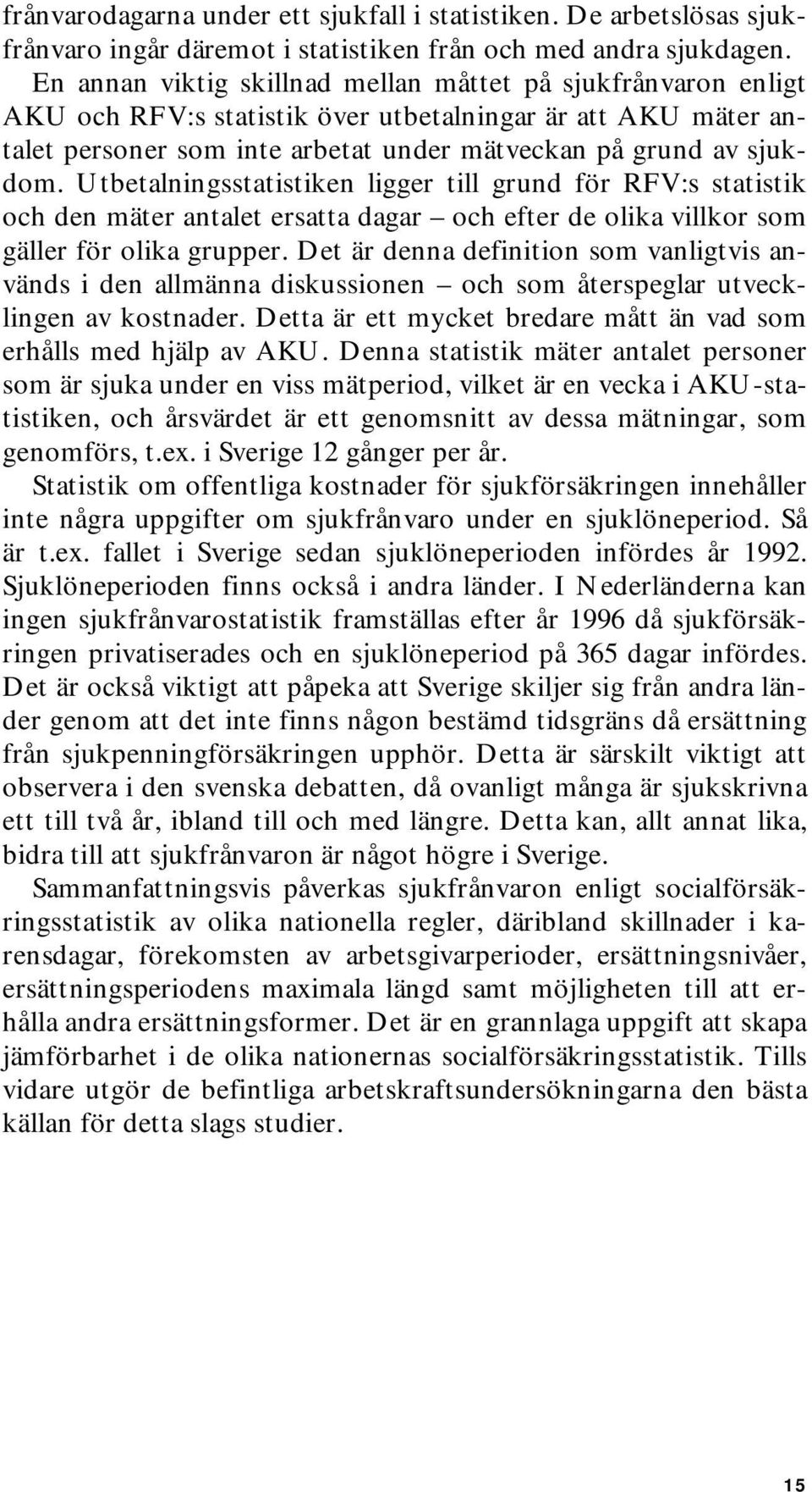 Utbetalningsstatistiken ligger till grund för RFV:s statistik och den mäter antalet ersatta dagar och efter de olika villkor som gäller för olika grupper.