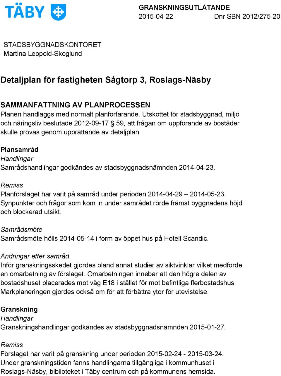 Plansamråd Handlingar Samrådshandlingar godkändes av stadsbyggnadsnämnden 2014-04-23. Remiss Planförslaget har varit på samråd under perioden 2014-04-29 2014-05-23.