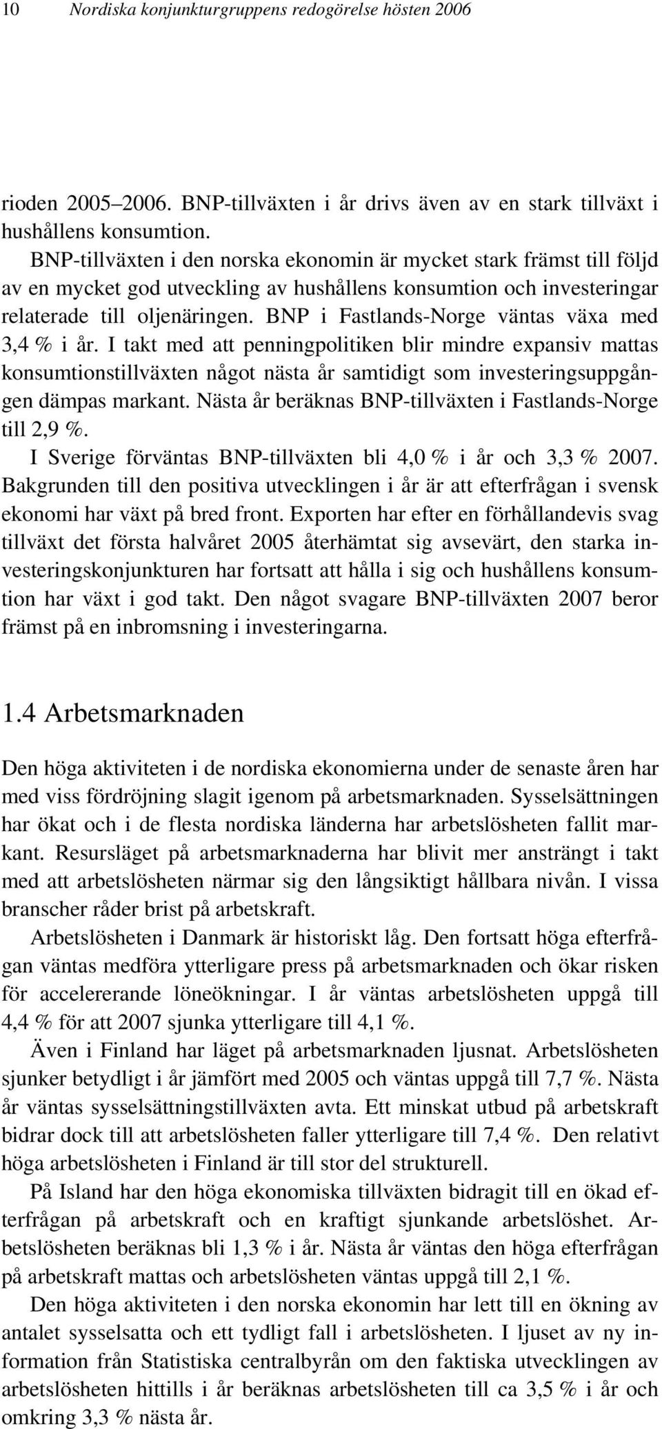 BNP i Fastlands-Norge väntas växa med 3,4 % i år. I takt med att penningpolitiken blir mindre expansiv mattas konsumtionstillväxten något nästa år samtidigt som investeringsuppgången dämpas markant.