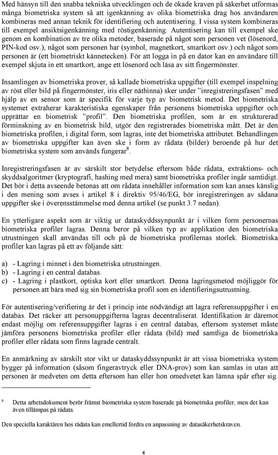 Autentisering kan till exempel ske genom en kombination av tre olika metoder, baserade på något som personen vet (lösenord, PIN-kod osv.), något som personen har (symbol, magnetkort, smartkort osv.