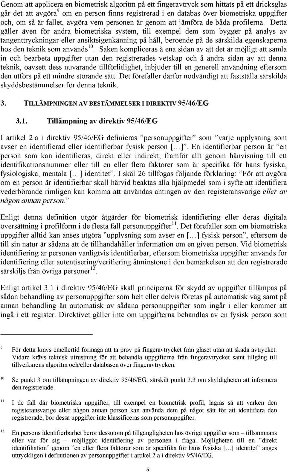 Detta gäller även för andra biometriska system, till exempel dem som bygger på analys av tangenttryckningar eller ansiktsigenkänning på håll, beroende på de särskilda egenskaperna hos den teknik som