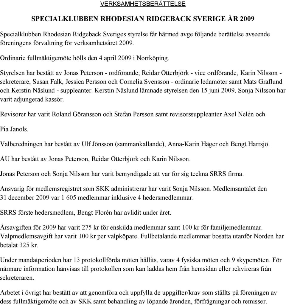 Styrelsen har bestått av Jonas Peterson ordförande; Reidar Otterbjörk vice ordförande, Karin Nilsson sekreterare, Susan Falk, Jessica Persson och Cornelia Svensson ordinarie ledamöter samt Mats