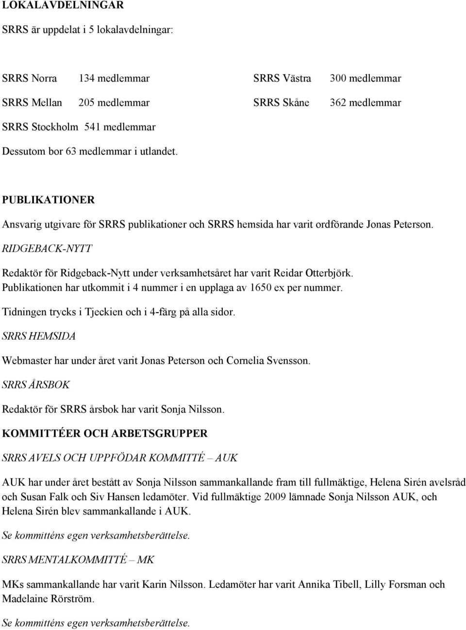 RIDGEBACKNYTT Redaktör för RidgebackNytt under verksamhetsåret har varit Reidar Otterbjörk. Publikationen har utkommit i 4 nummer i en upplaga av 1650 ex per nummer.