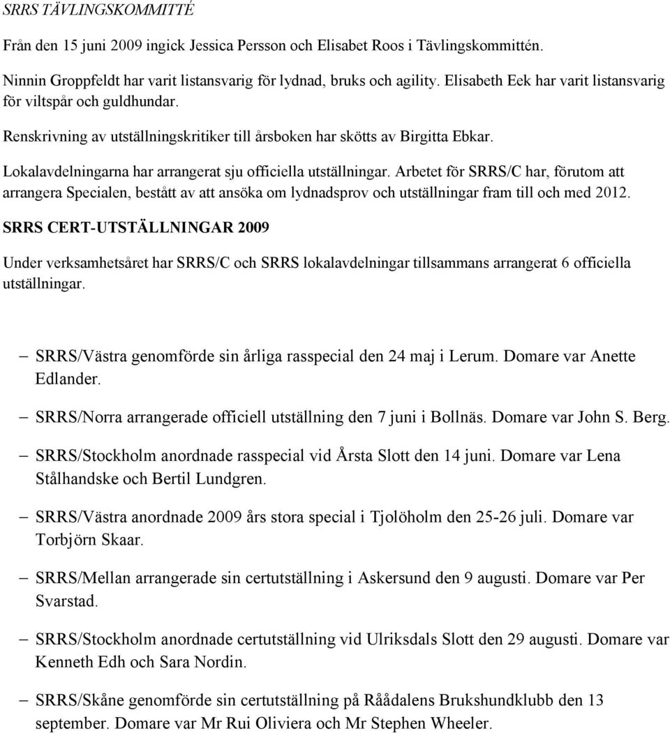 Lokalavdelningarna har arrangerat sju officiella utställningar. Arbetet för SRRS/C har, förutom att arrangera Specialen, bestått av att ansöka om lydnadsprov och utställningar fram till och med 2012.