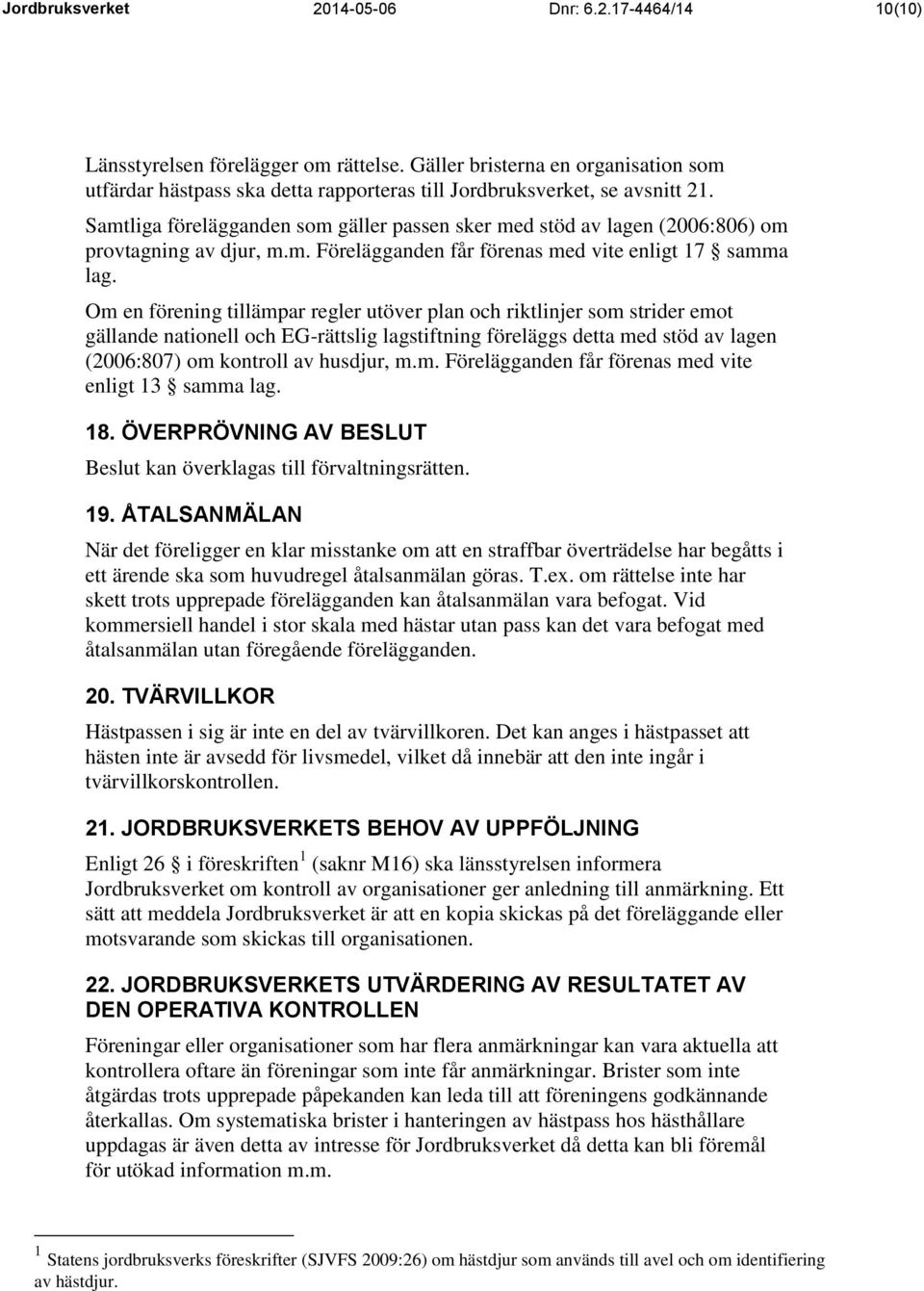 Samtliga förelägganden som gäller passen sker med stöd av lagen (2006:806) om provtagning av djur, m.m. Förelägganden får förenas med vite enligt 17 samma lag.