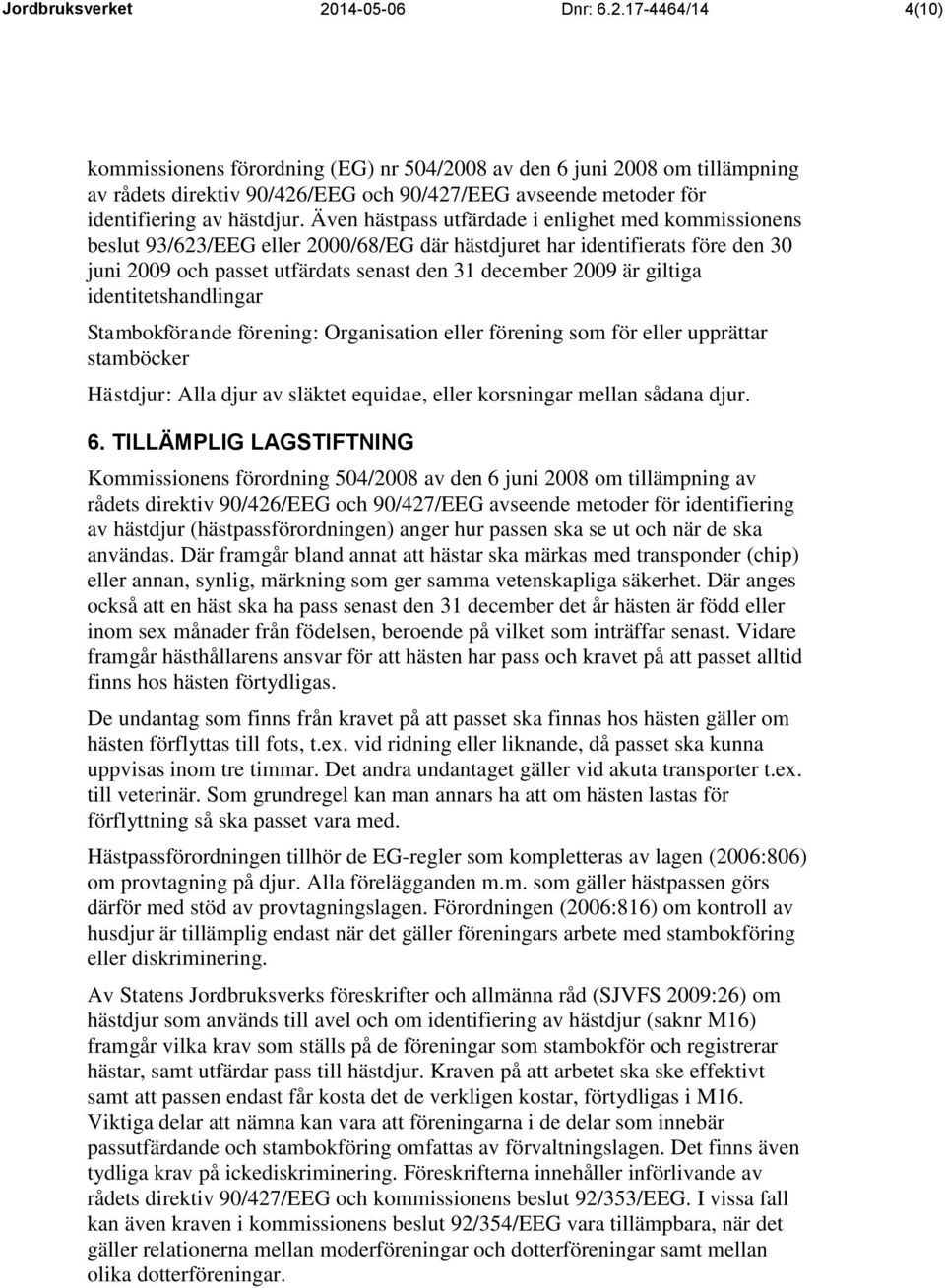 17-4464/14 4(10) kommissionens förordning (EG) nr 504/2008 av den 6 juni 2008 om tillämpning av rådets direktiv 90/426/EEG och 90/427/EEG avseende metoder för identifiering av hästdjur.