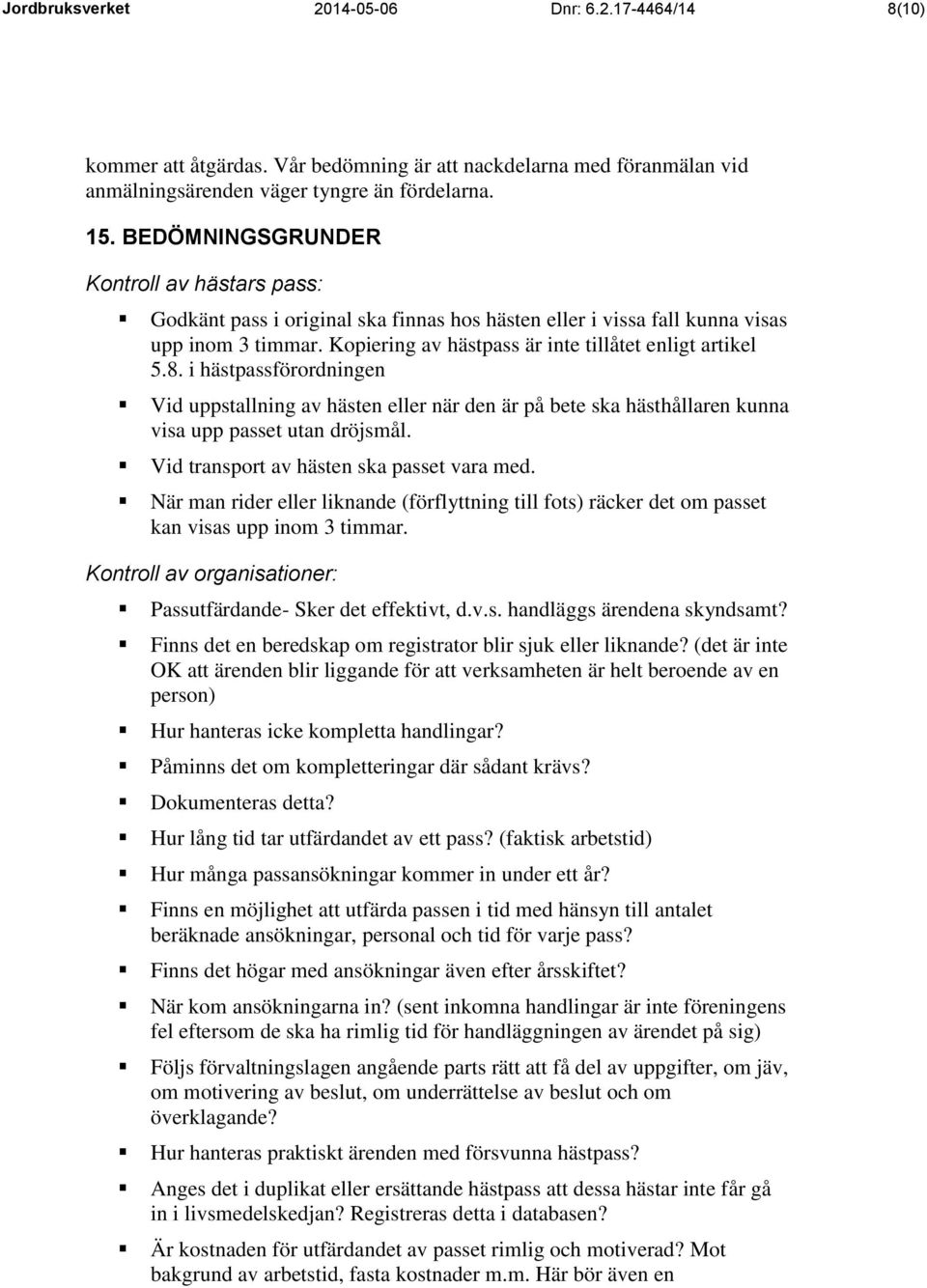 i hästpassförordningen Vid uppstallning av hästen eller när den är på bete ska hästhållaren kunna visa upp passet utan dröjsmål. Vid transport av hästen ska passet vara med.