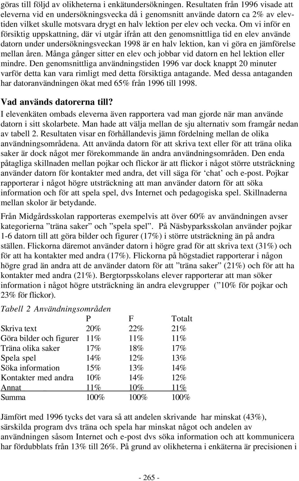 Om vi inför en försiktig uppskattning, där vi utgår ifrån att den genomsnittliga tid en elev använde datorn under undersökningsveckan 1998 är en halv lektion, kan vi göra en jämförelse mellan åren.