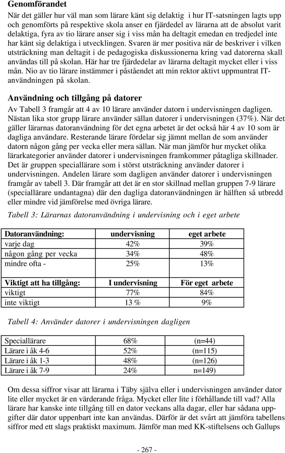 Svaren är mer positiva när de beskriver i vilken utsträckning man deltagit i de pedagogiska diskussionerna kring vad datorerna skall användas till på skolan.