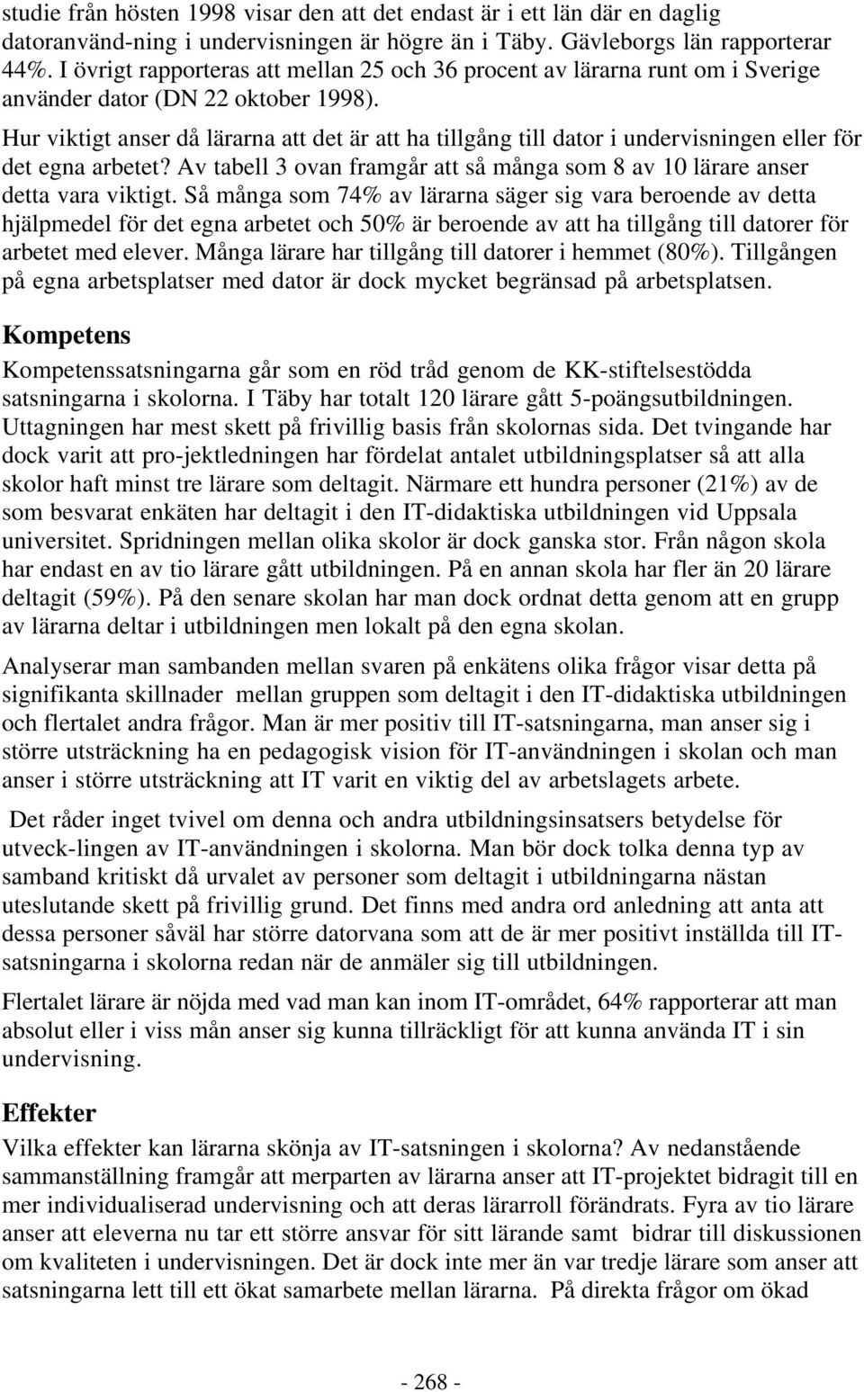 Hur viktigt anser då lärarna att det är att ha tillgång till dator i undervisningen eller för det egna arbetet? Av tabell 3 ovan framgår att så många som 8 av 10 lärare anser detta vara viktigt.