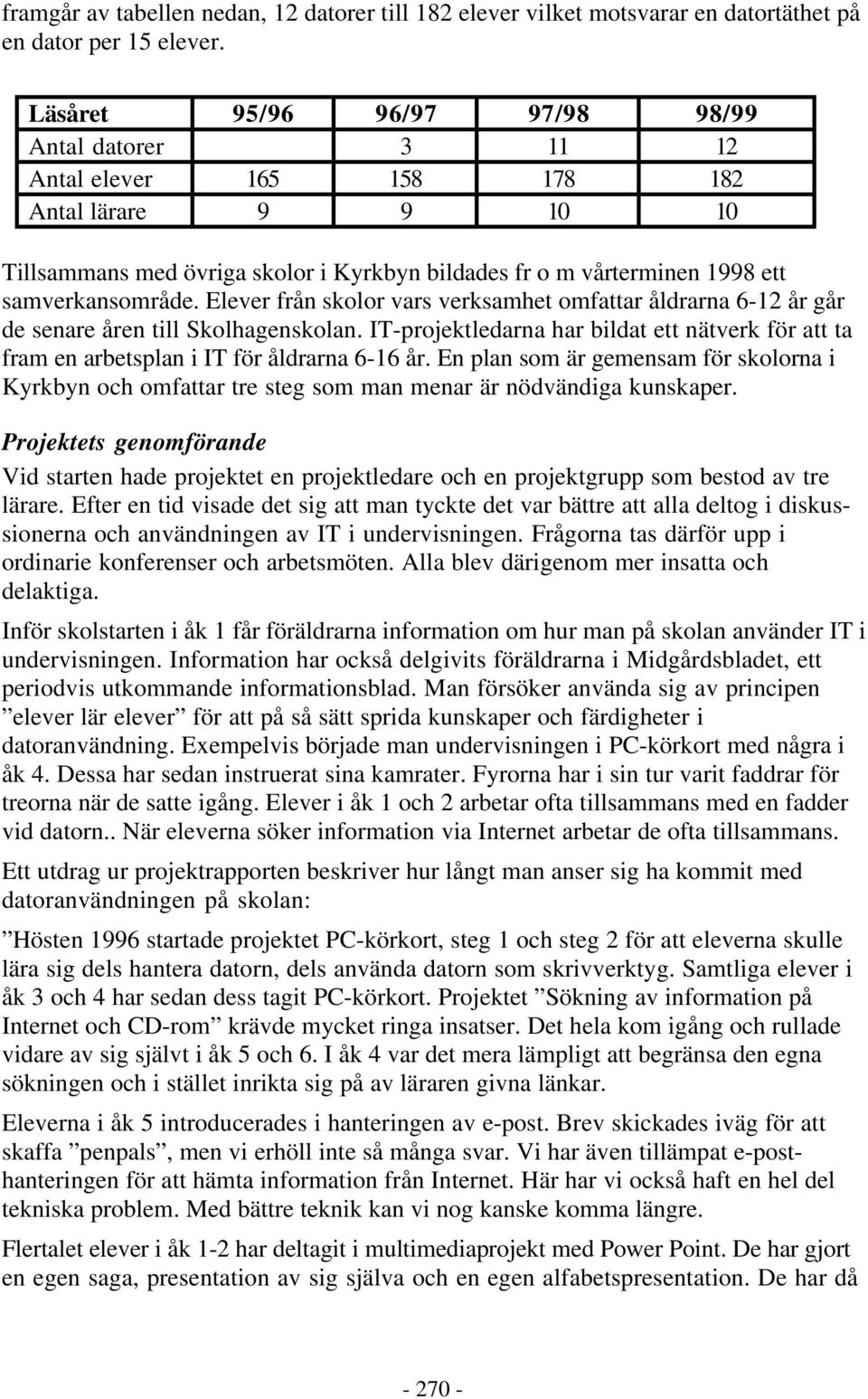 Elever från skolor vars verksamhet omfattar åldrarna 6-12 år går de senare åren till Skolhagenskolan. IT-projektledarna har bildat ett nätverk för att ta fram en arbetsplan i IT för åldrarna 6-16 år.