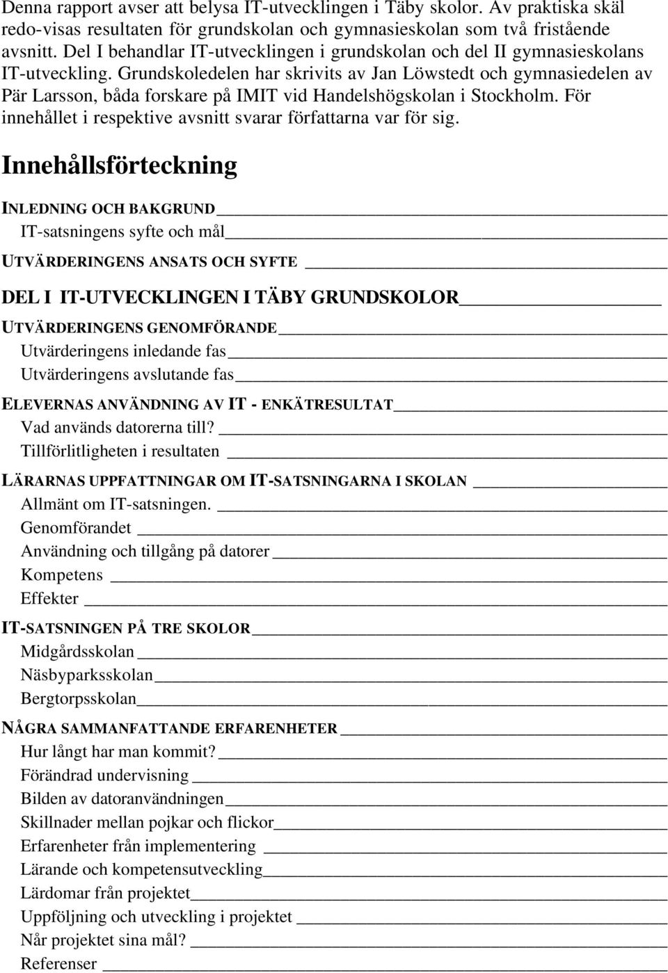 Grundskoledelen har skrivits av Jan Löwstedt och gymnasiedelen av Pär Larsson, båda forskare på IMIT vid Handelshögskolan i Stockholm.