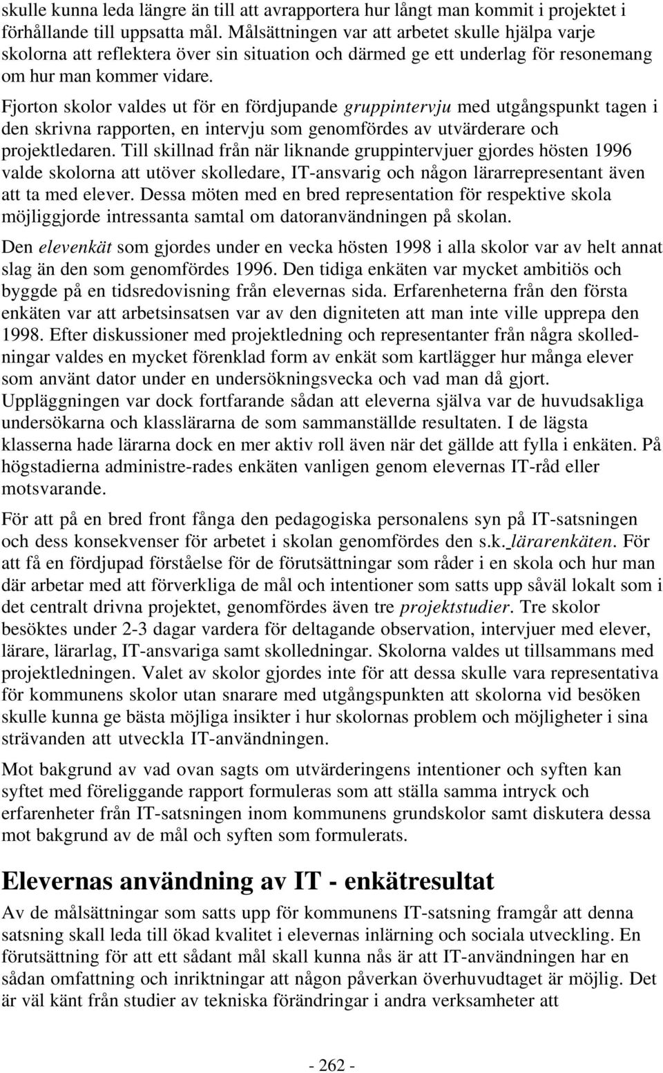 Fjorton skolor valdes ut för en fördjupande gruppintervju med utgångspunkt tagen i den skrivna rapporten, en intervju som genomfördes av utvärderare och projektledaren.