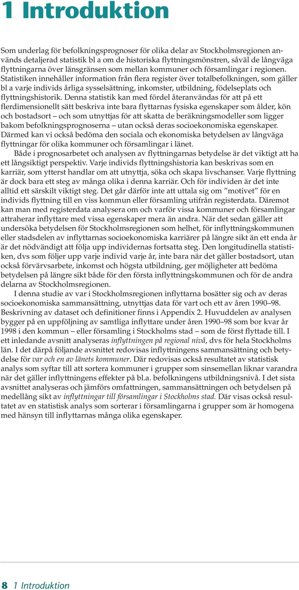 Statistiken innehåller information från flera register över totalbefolkningen, som gäller bl a varje individs årliga sysselsättning, inkomster, utbildning, födelseplats och flyttningshistorik.