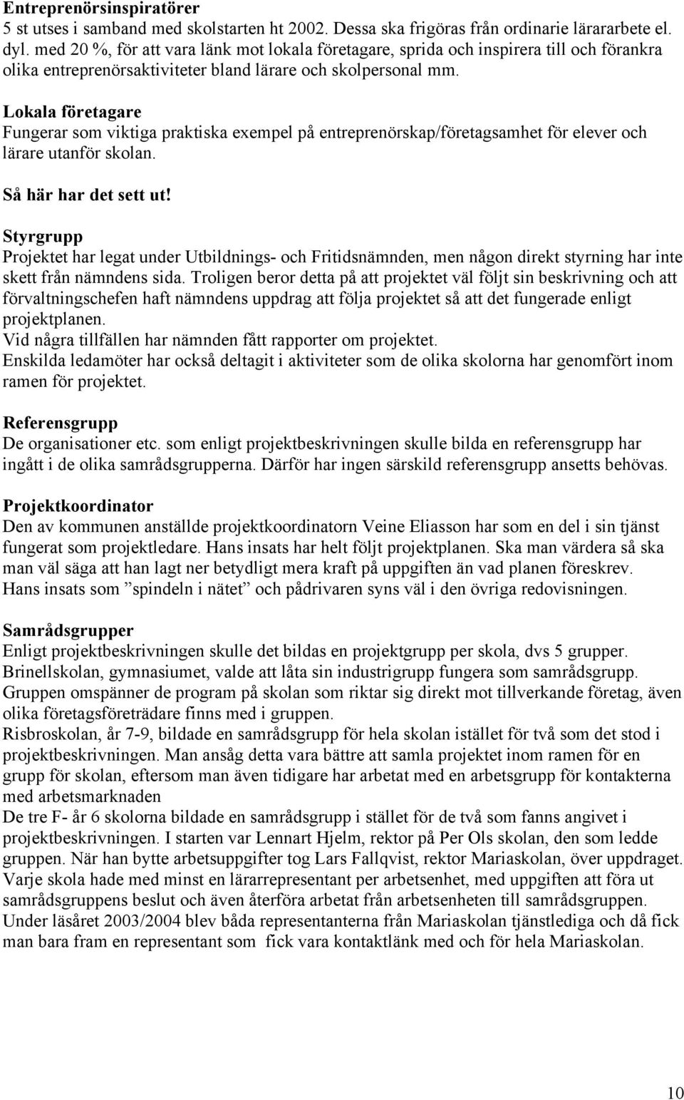 Lokala företagare Fungerar som viktiga praktiska exempel på entreprenörskap/företagsamhet för elever och lärare utanför skolan. Så här har det sett ut!