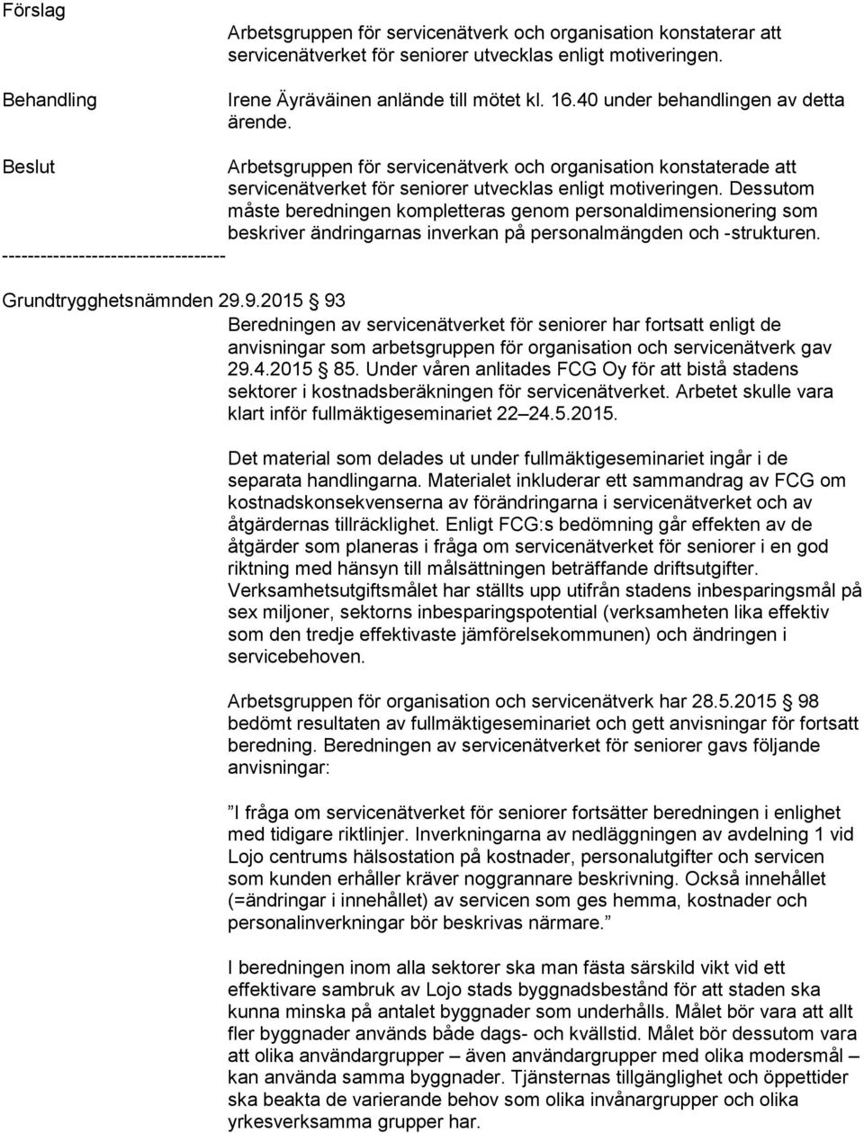 Dessutom måste beredningen kompletteras genom personaldimensionering som beskriver ändringarnas inverkan på personalmängden och -strukturen.