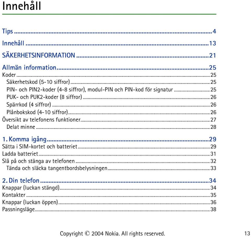 ..26 Plånbokskod (4-10 siffror)...26 Översikt av telefonens funktioner...27 Delat minne...28 1. Komma igång...29 Sätta i SIM-kortet och batteriet.