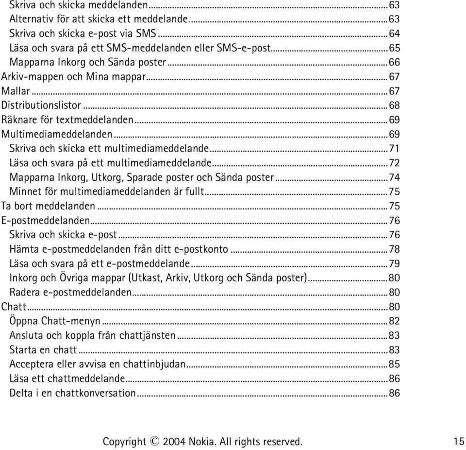 ..69 Skriva och skicka ett multimediameddelande...71 Läsa och svara på ett multimediameddelande...72 Mapparna Inkorg, Utkorg, Sparade poster och Sända poster.