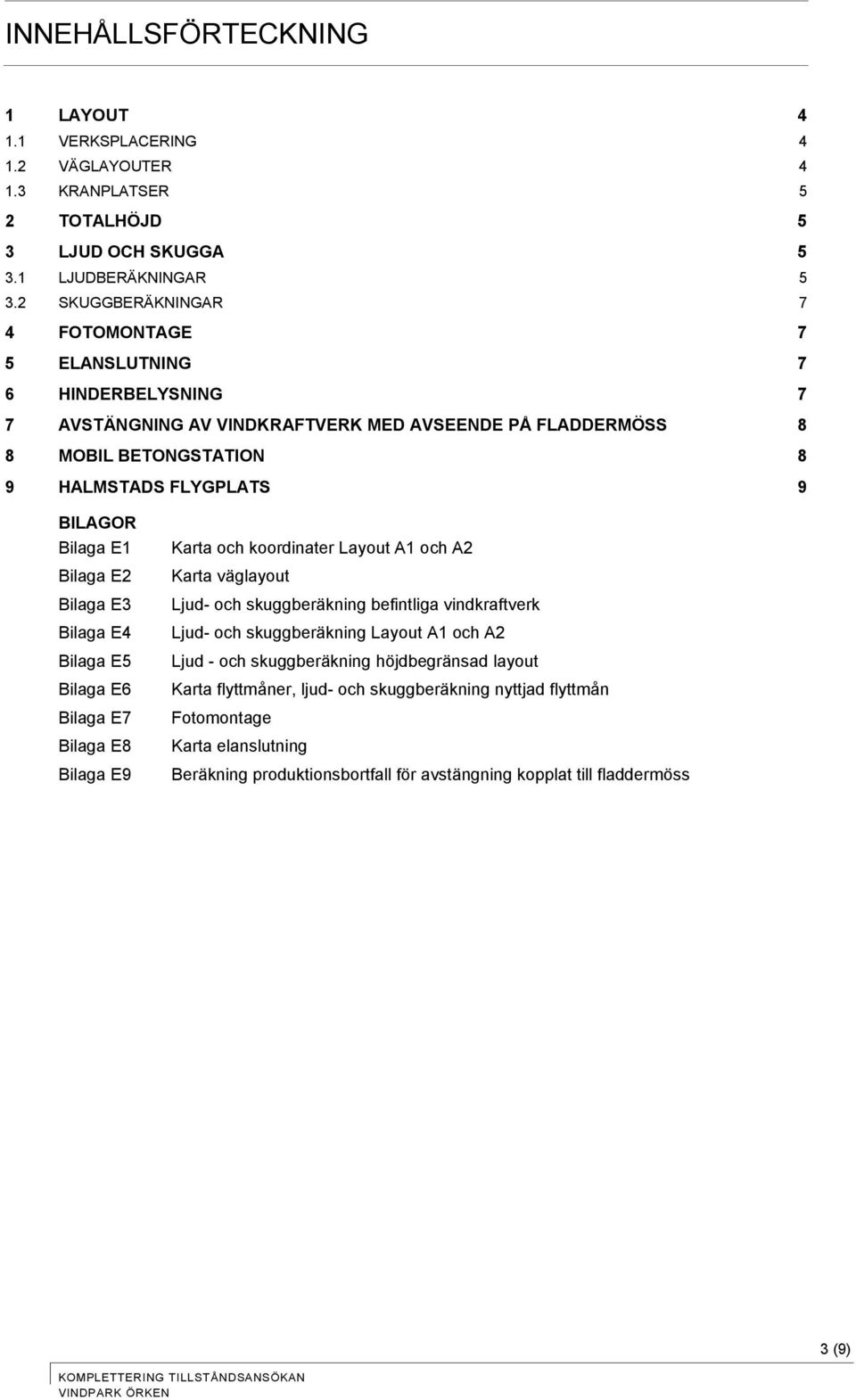 E1 Bilaga E2 Bilaga E3 Bilaga E4 Bilaga E5 Bilaga E6 Bilaga E7 Bilaga E8 Bilaga E9 Karta och koordinater Layout A1 och A2 Karta väglayout Ljud- och skuggberäkning befintliga vindkraftverk Ljud- och