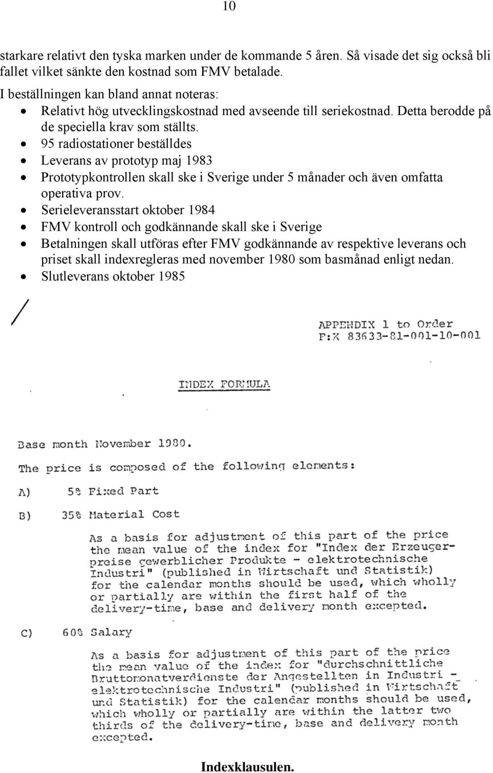 95 radiostationer beställdes Leverans av prototyp maj 1983 Prototypkontrollen skall ske i Sverige under 5 månader och även omfatta operativa prov.