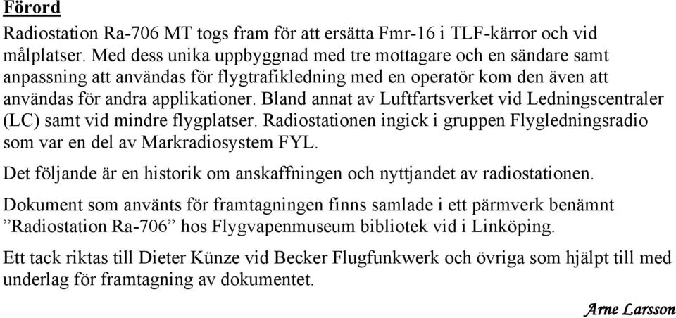 Bland annat av Luftfartsverket vid Ledningscentraler (LC) samt vid mindre flygplatser. Radiostationen ingick i gruppen Flygledningsradio som var en del av Markradiosystem FYL.