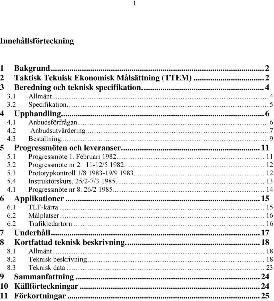 3 Prototypkontroll 1/8 1983-19/9 1983... 12 5.4 Instruktörskurs. 25/2-7/3 1985.... 13 4.1 Progressmöte nr 8. 26/2 1985... 14 6 Applikationer... 15 6.1 TLF-kärra... 15 6.2 Målplatser... 16 6.