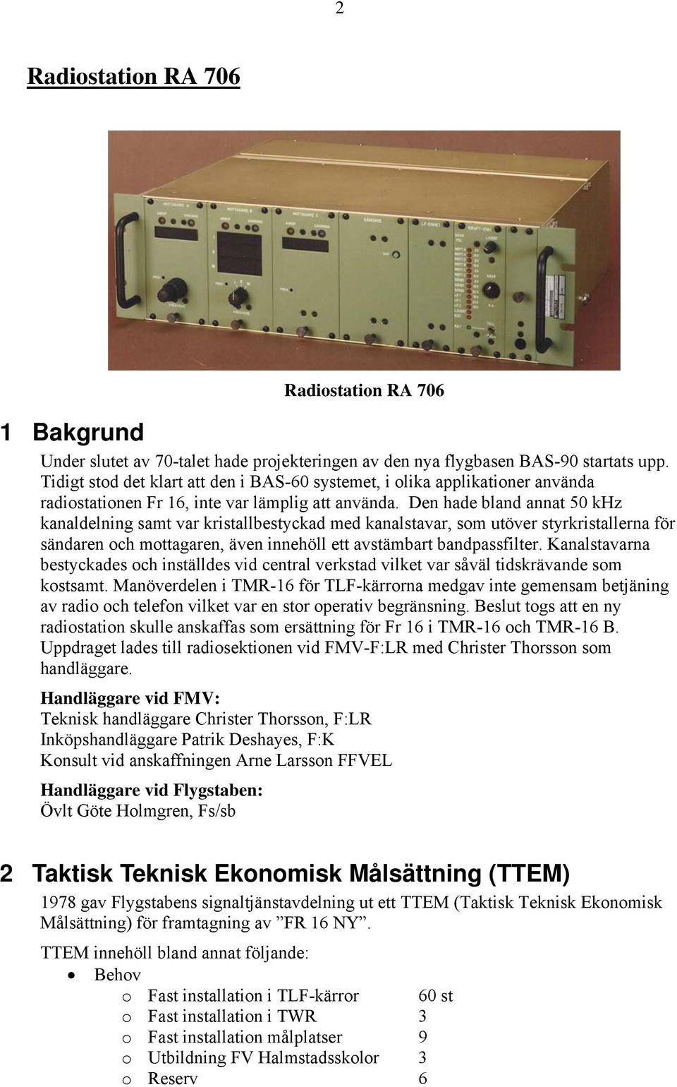 Den hade bland annat 50 khz kanaldelning samt var kristallbestyckad med kanalstavar, som utöver styrkristallerna för sändaren och mottagaren, även innehöll ett avstämbart bandpassfilter.