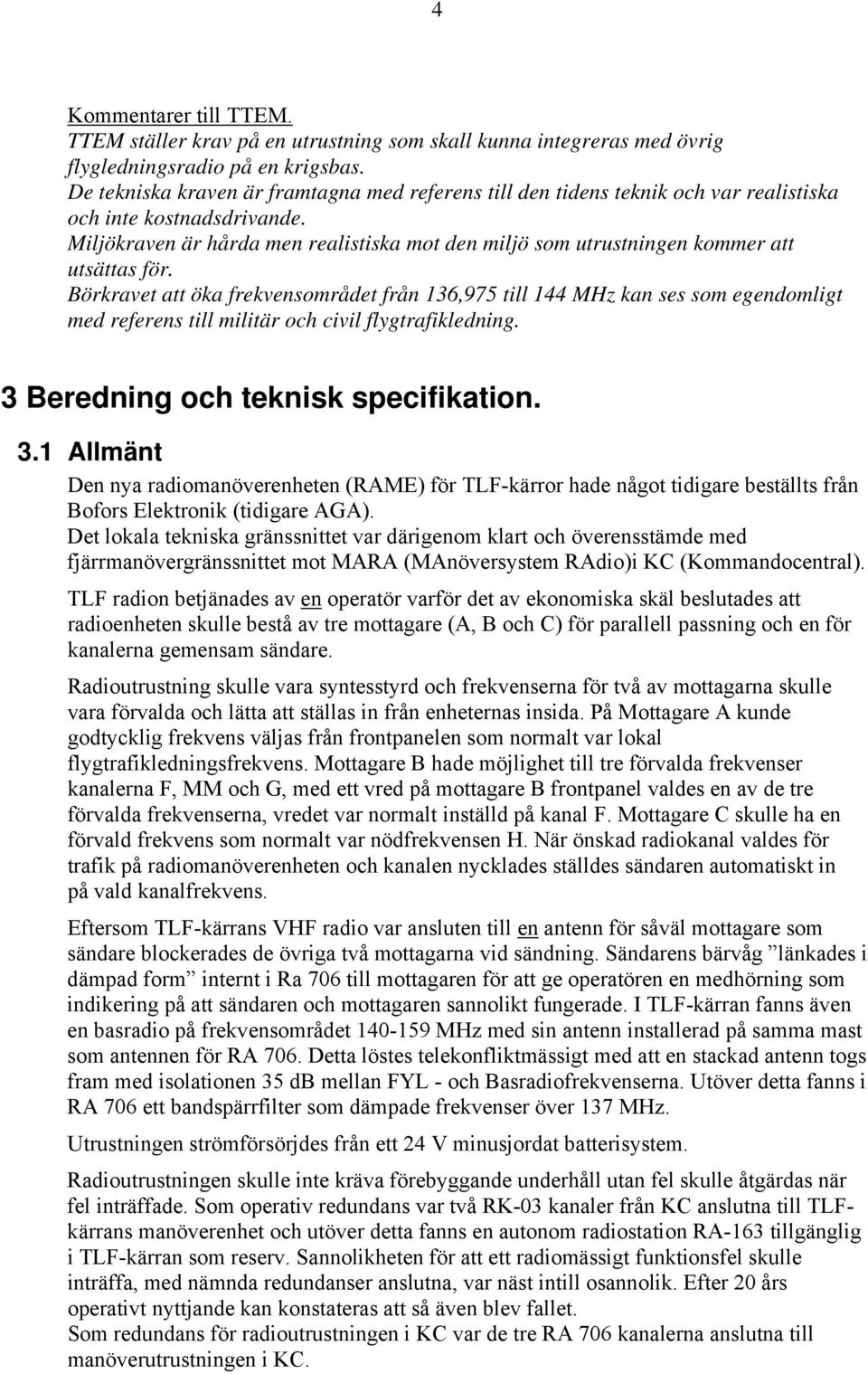 Miljökraven är hårda men realistiska mot den miljö som utrustningen kommer att utsättas för.