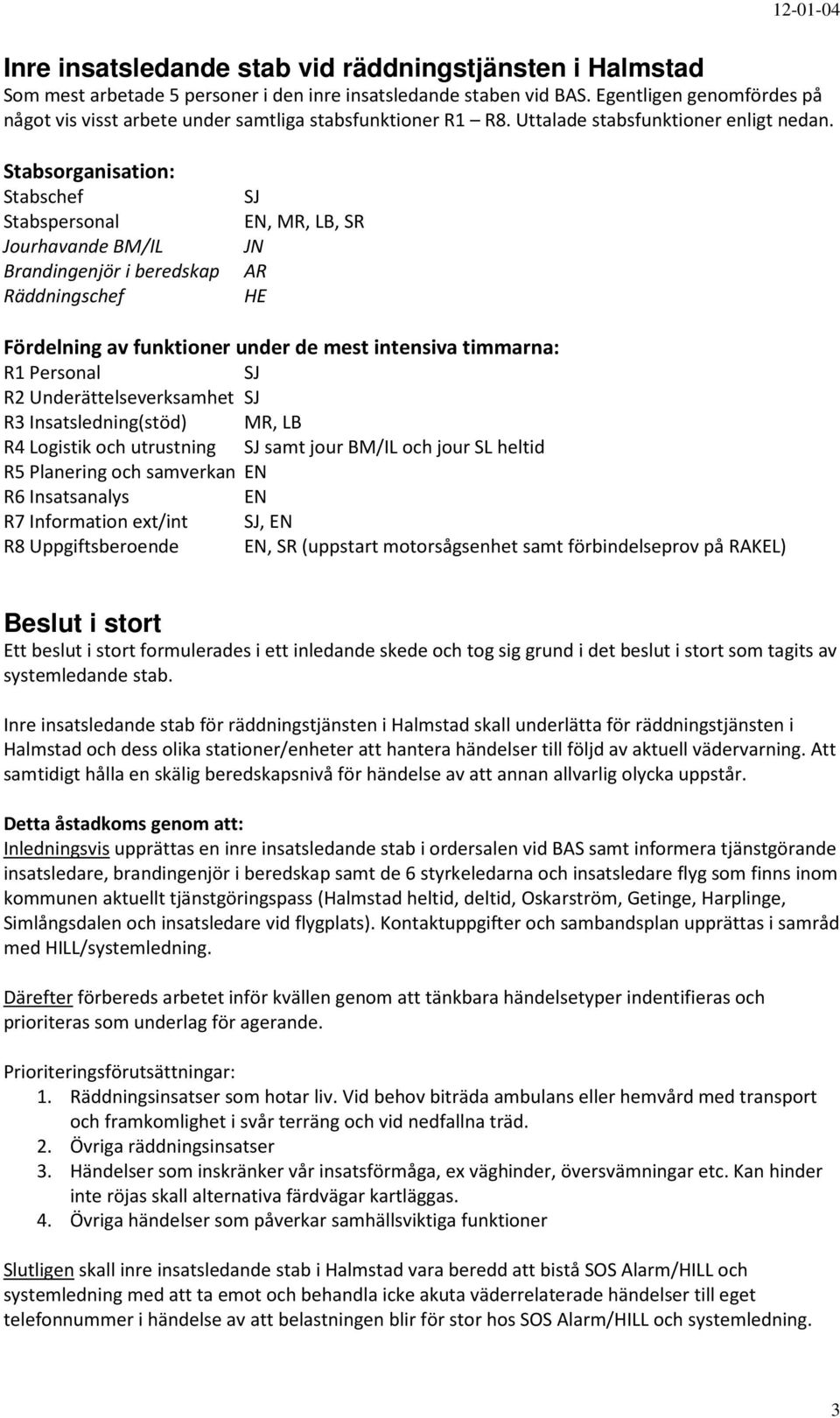 Stabsorganisation: Stabschef SJ Stabspersonal EN, MR, LB, SR Jourhavande BM/IL JN Brandingenjör i beredskap AR Räddningschef HE Fördelning av funktioner under de mest intensiva timmarna: R1 Personal