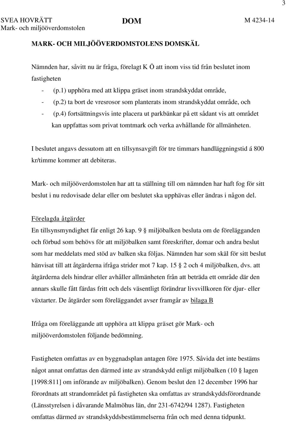 4) fortsättningsvis inte placera ut parkbänkar på ett sådant vis att området kan uppfattas som privat tomtmark och verka avhållande för allmänheten.