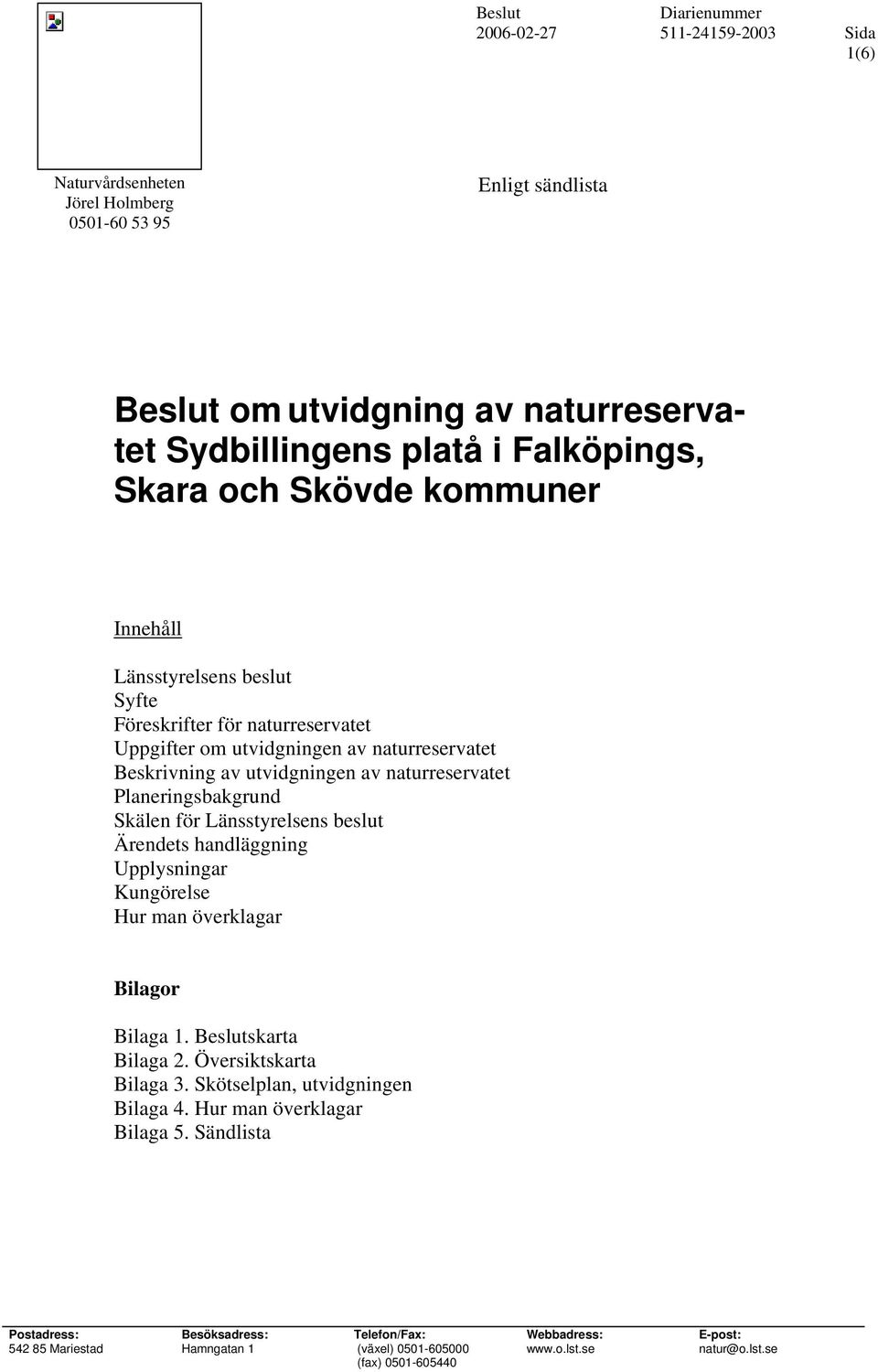 Skälen för Länsstyrelsens beslut Ärendets handläggning Upplysningar Kungörelse Hur man överklagar Bilagor Bilaga 1. Beslutskarta Bilaga 2. Översiktskarta Bilaga 3.