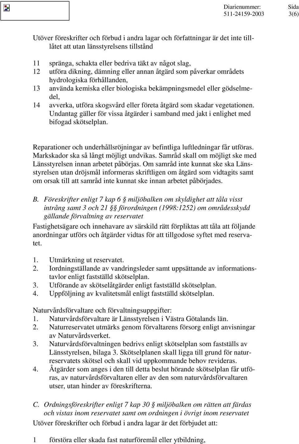 som skadar vegetationen. Undantag gäller för vissa åtgärder i samband med jakt i enlighet med bifogad skötselplan. Reparationer och underhållsröjningar av befintliga luftledningar får utföras.