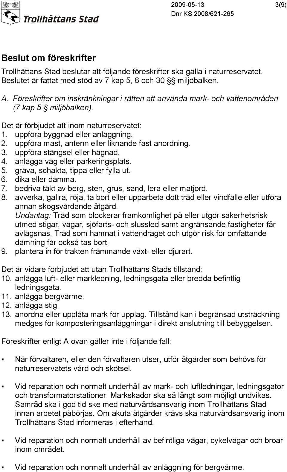 uppföra mast, antenn eller liknande fast anordning. 3. uppföra stängsel eller hägnad. 4. anlägga väg eller parkeringsplats. 5. gräva, schakta, tippa eller fylla ut. 6. dika eller dämma. 7.