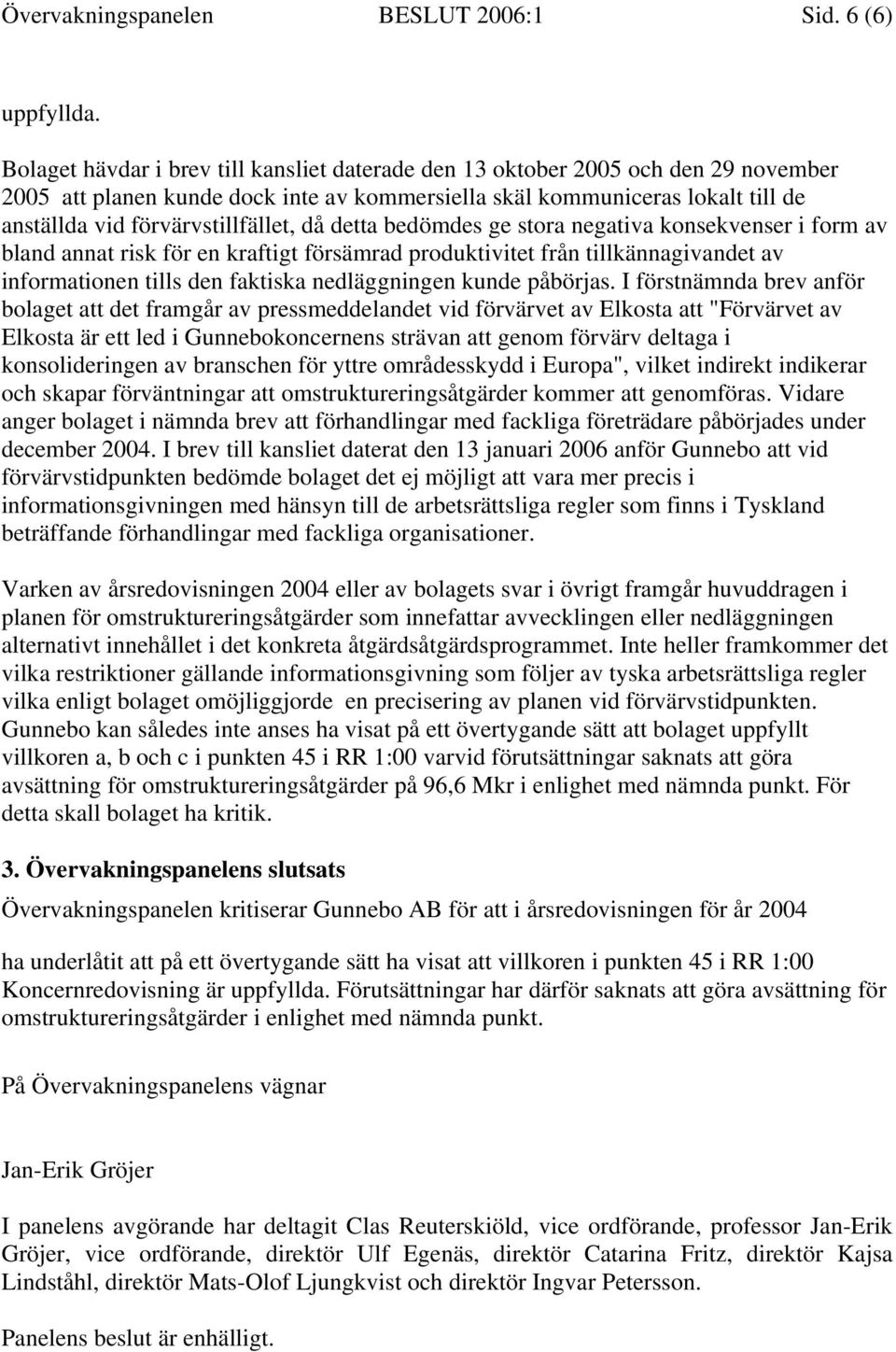 då detta bedömdes ge stora negativa konsekvenser i form av bland annat risk för en kraftigt försämrad produktivitet från tillkännagivandet av informationen tills den faktiska nedläggningen kunde