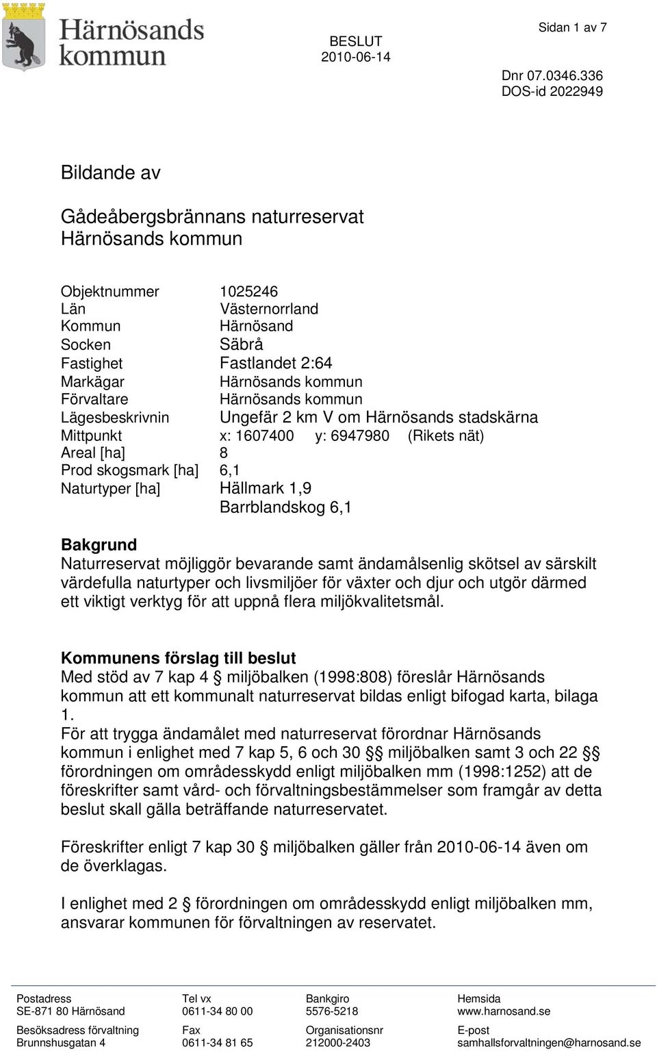 kommun Förvaltare Härnösands kommun Lägesbeskrivnin Ungefär 2 km V om Härnösands stadskärna Mittpunkt x: 1607400 y: 6947980 (Rikets nät) Areal [ha] 8 Prod skogsmark [ha] 6,1 Naturtyper [ha] Hällmark