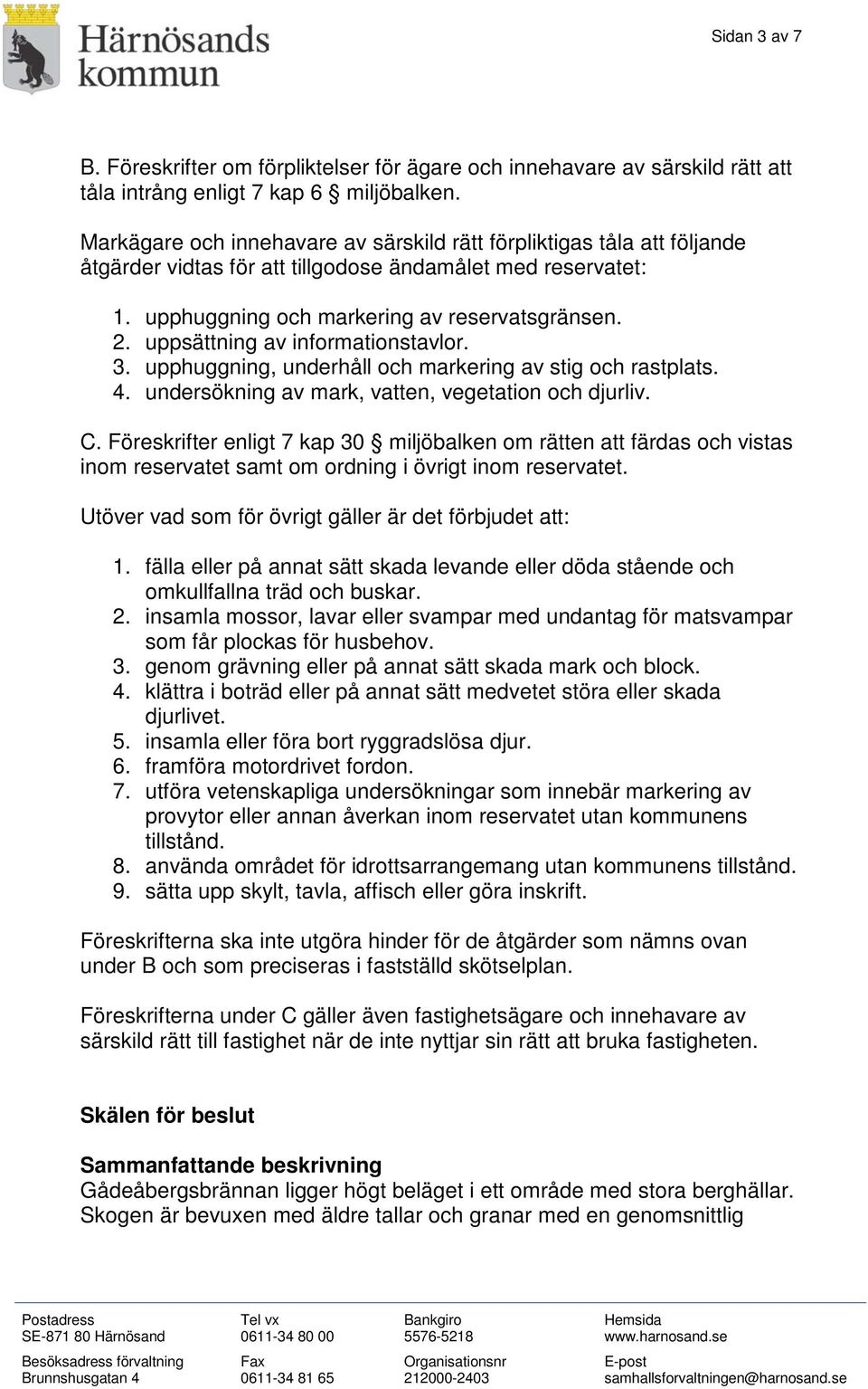 uppsättning av informationstavlor. 3. upphuggning, underhåll och markering av stig och rastplats. 4. undersökning av mark, vatten, vegetation och djurliv. C.