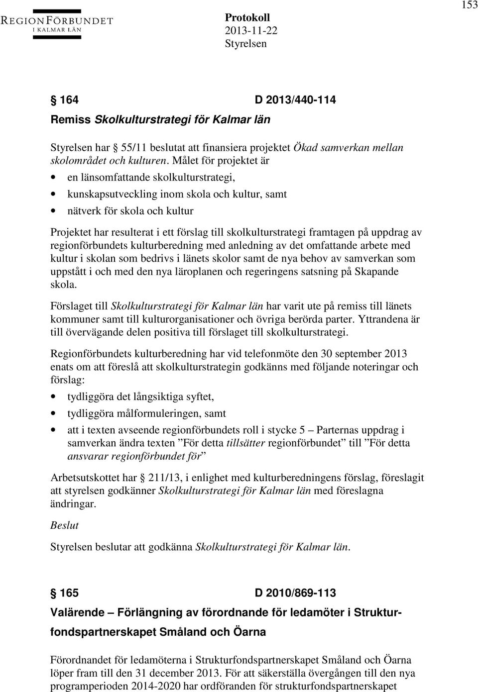 framtagen på uppdrag av regionförbundets kulturberedning med anledning av det omfattande arbete med kultur i skolan som bedrivs i länets skolor samt de nya behov av samverkan som uppstått i och med