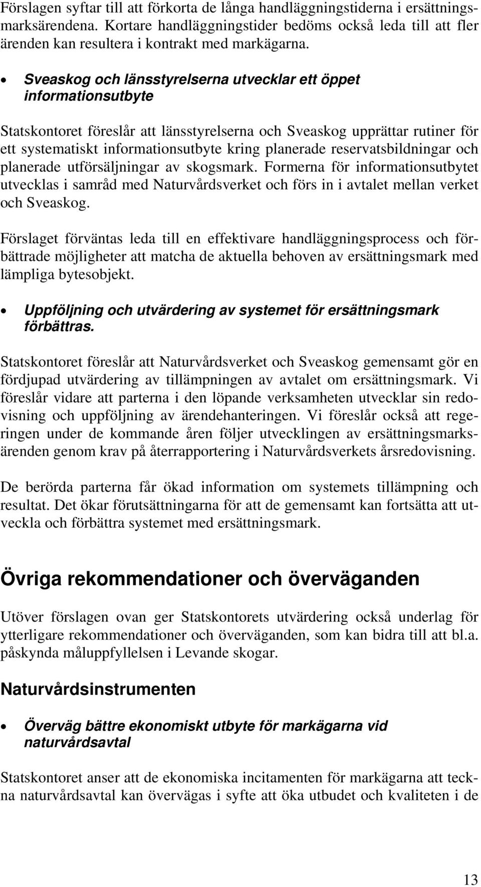 reservatsbildningar och planerade utförsäljningar av skogsmark. Formerna för informationsutbytet utvecklas i samråd med Naturvårdsverket och förs in i avtalet mellan verket och Sveaskog.