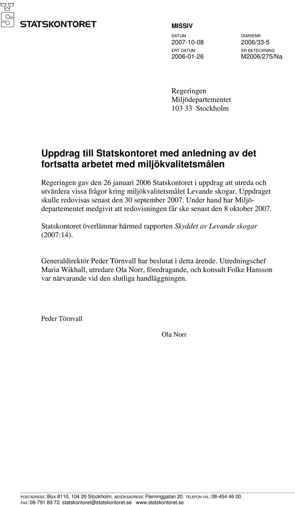 Uppdraget skulle redovisas senast den 30 september 2007. Under hand har Miljödepartementet medgivit att redovisningen får ske senast den 8 oktober 2007.