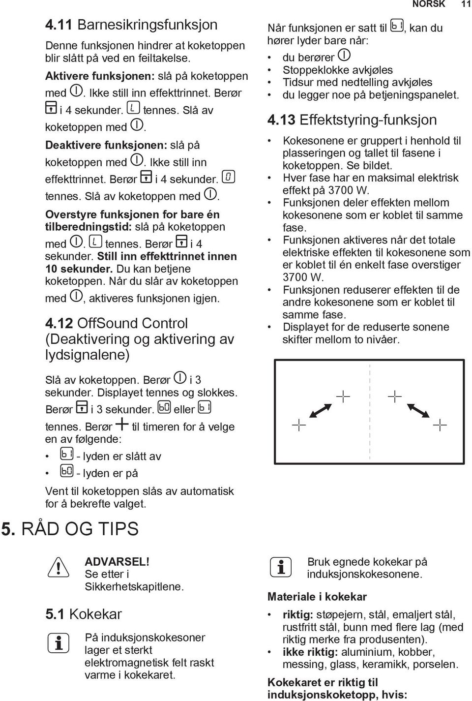 Overstyre funksjonen for bare én tilberedningstid: slå på koketoppen med. tennes. Berør i 4 sekunder. Still inn effekttrinnet innen 10 sekunder. Du kan betjene koketoppen.