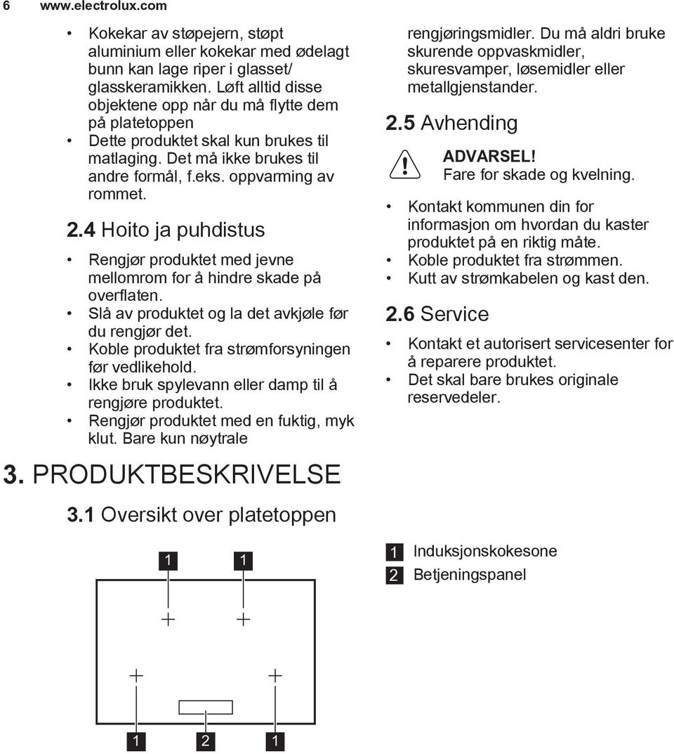 4 Hoito ja puhdistus Rengjør produktet med jevne mellomrom for å hindre skade på overflaten. Slå av produktet og la det avkjøle før du rengjør det.