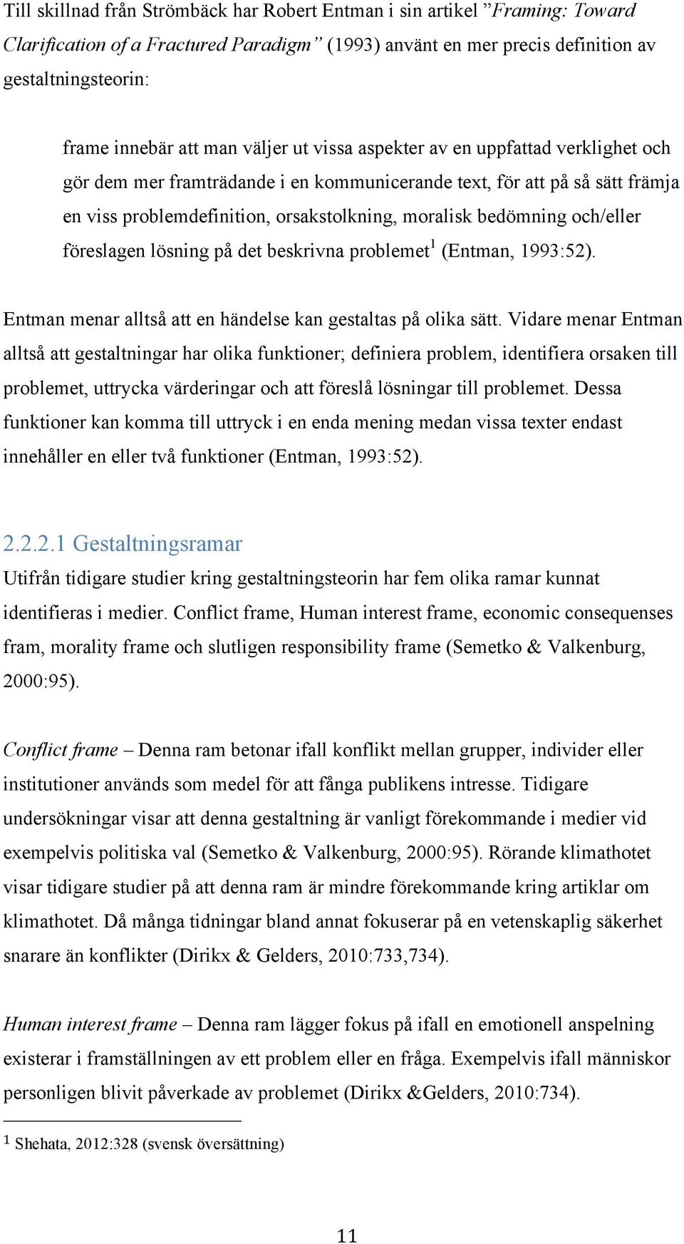 och/eller föreslagen lösning på det beskrivna problemet 1 (Entman, 1993:52). Entman menar alltså att en händelse kan gestaltas på olika sätt.