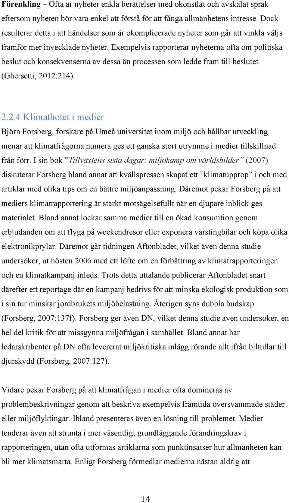 Exempelvis rapporterar nyheterna ofta om politiska beslut och konsekvenserna av dessa än processen som ledde fram till beslutet (Ghersetti, 20