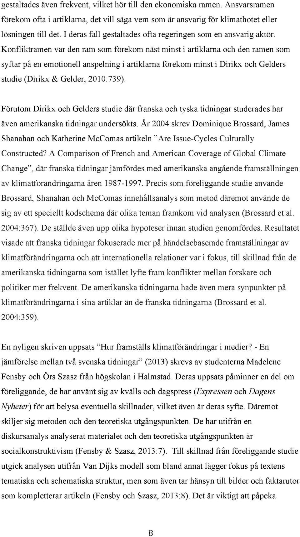 Konfliktramen var den ram som förekom näst minst i artiklarna och den ramen som syftar på en emotionell anspelning i artiklarna förekom minst i Dirikx och Gelders studie (Dirikx & Gelder, 2010:739).